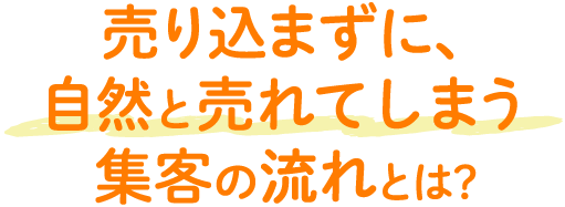 売り込まずに、自然と売れてしまう集客の流れとは？