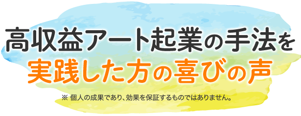 高収益アート起業の手法を実践した方の喜びの声