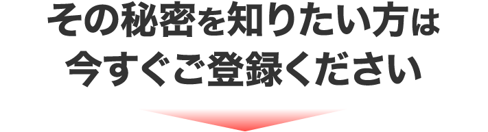 その秘密を知りたい方は今すぐご登録ください