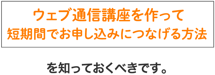 ウェブ通信講座を作って短期間でお申し込みにつなげる方法